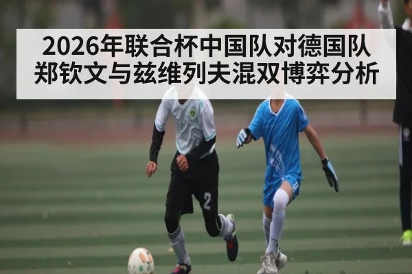 2026年联合杯中国队对德国队郑钦文与兹维列夫混双博弈分析 | kaiyun