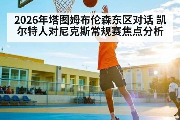 2026年塔图姆布伦森东区对话 凯尔特人对尼克斯常规赛焦点分析